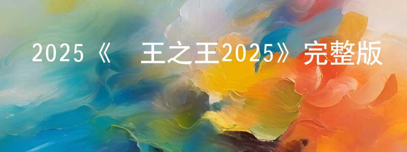 陳敏榮發布2025《萬王之王2025》完整版電影/在線觀看/百度云-美劇天堂